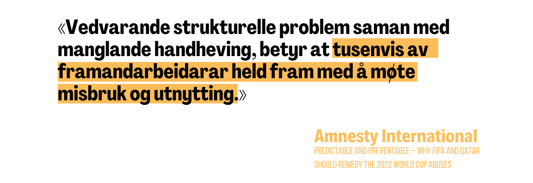 "Vedvarande strukturelle problem saman med manglande handheving, betyr at tusenvis av framandarbeidarar held fram med å møte misbruk og utnytting." Amnesty International